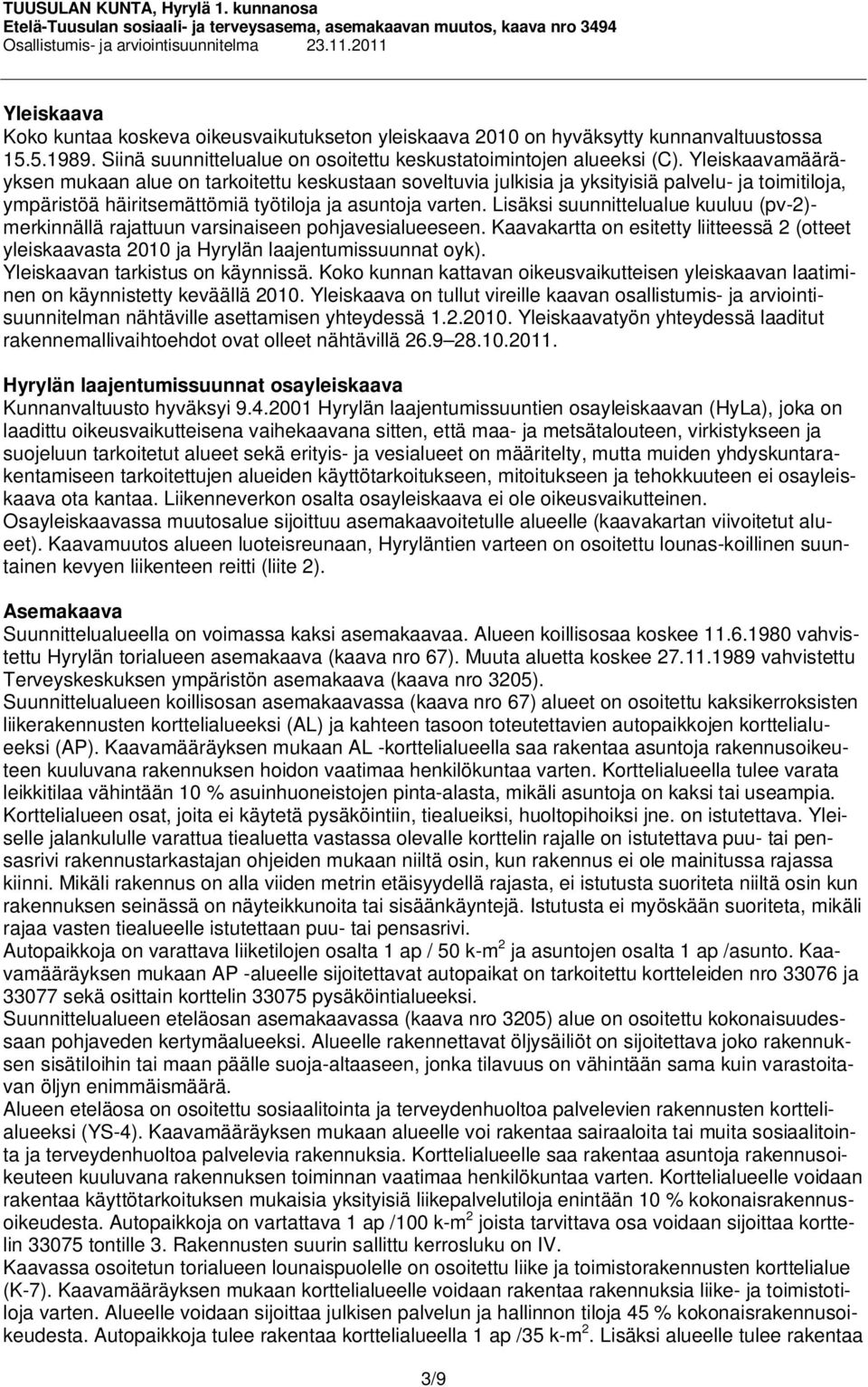 Lisäksi suunnittelualue kuuluu (pv-2)- merkinnällä rajattuun varsinaiseen pohjavesialueeseen. Kaavakartta on esitetty liitteessä 2 (otteet yleiskaavasta 2010 ja Hyrylän laajentumissuunnat oyk).