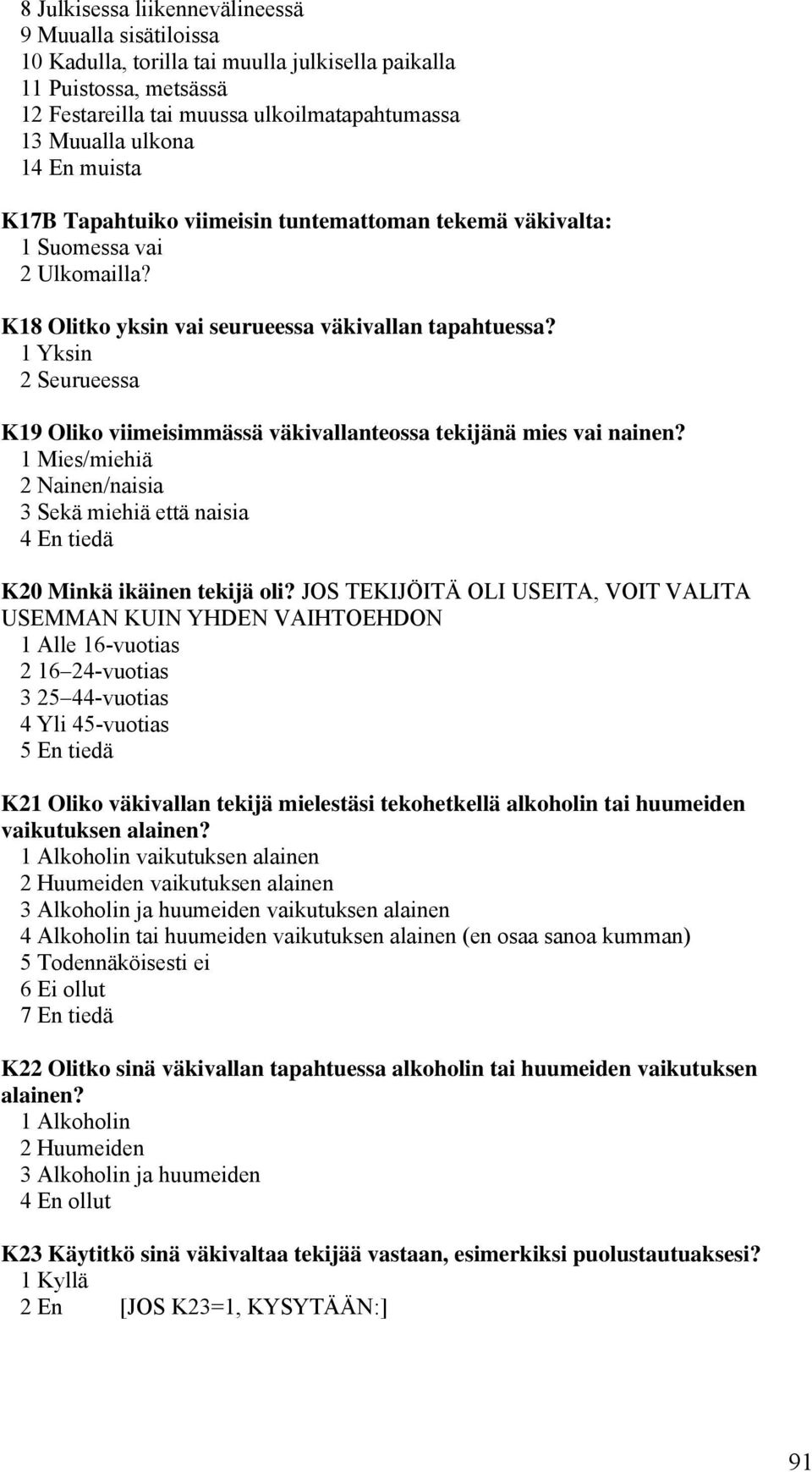 1 Yksin 2 Seurueessa K19 Oliko viimeisimmässä väkivallanteossa tekijänä mies vai nainen? 1 Mies/miehiä 2 Nainen/naisia 3 Sekä miehiä että naisia 4 En tiedä K20 Minkä ikäinen tekijä oli?