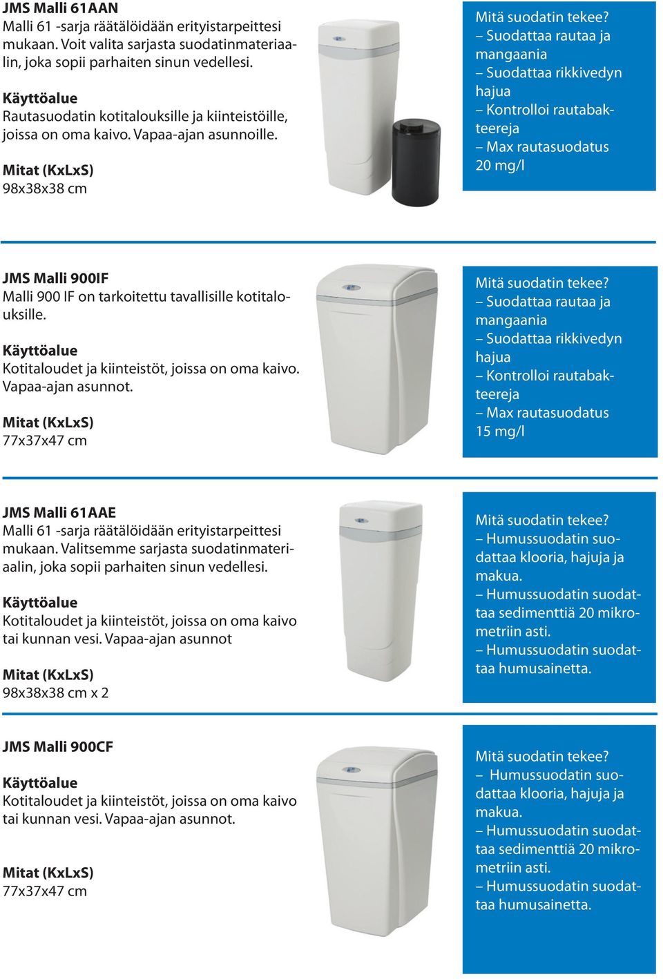 98x38x38 cm Suodattaa rautaa ja mangaania Suodattaa rikkivedyn hajua Kontrolloi rautabakteereja Max rautasuodatus 20 mg/l JMS Malli 900IF Malli 900 IF on tarkoitettu tavallisille kotitalouksille.