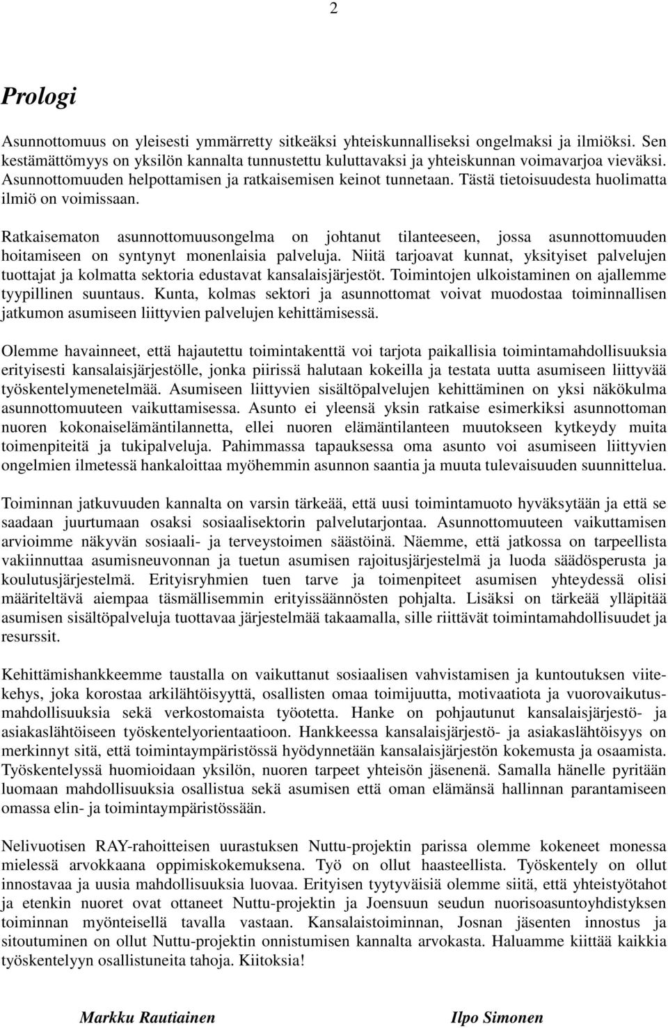 Tästä tietoisuudesta huolimatta ilmiö on voimissaan. Ratkaisematon asunnottomuusongelma on johtanut tilanteeseen, jossa asunnottomuuden hoitamiseen on syntynyt monenlaisia palveluja.