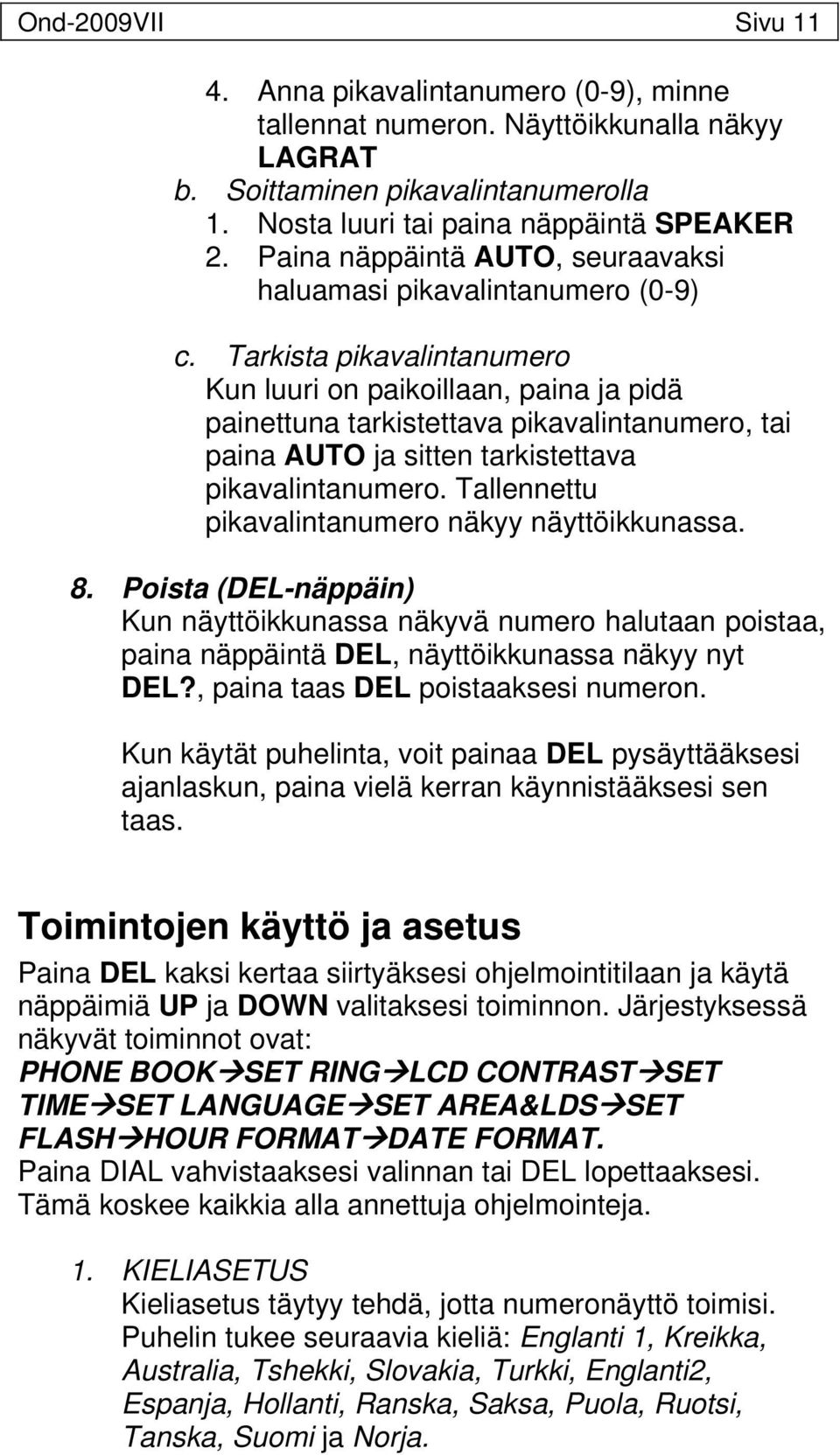 Tarkista pikavalintanumero Kun luuri on paikoillaan, paina ja pidä painettuna tarkistettava pikavalintanumero, tai paina AUTO ja sitten tarkistettava pikavalintanumero.