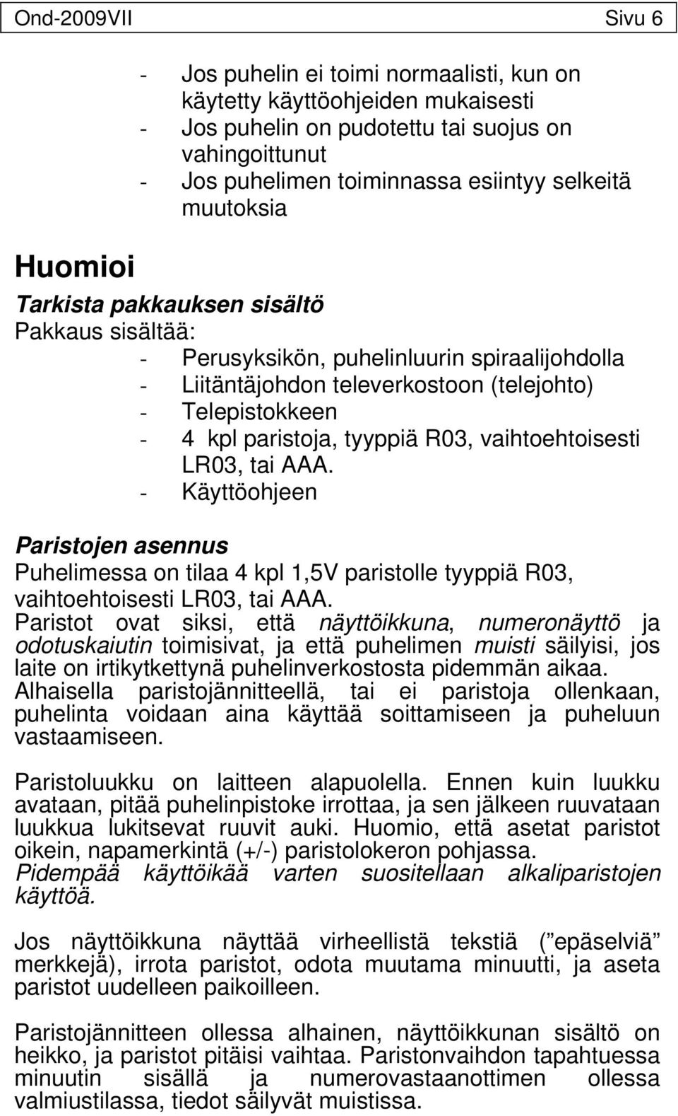 R03, vaihtoehtoisesti LR03, tai AAA. - Käyttöohjeen Paristojen asennus Puhelimessa on tilaa 4 kpl 1,5V paristolle tyyppiä R03, vaihtoehtoisesti LR03, tai AAA.