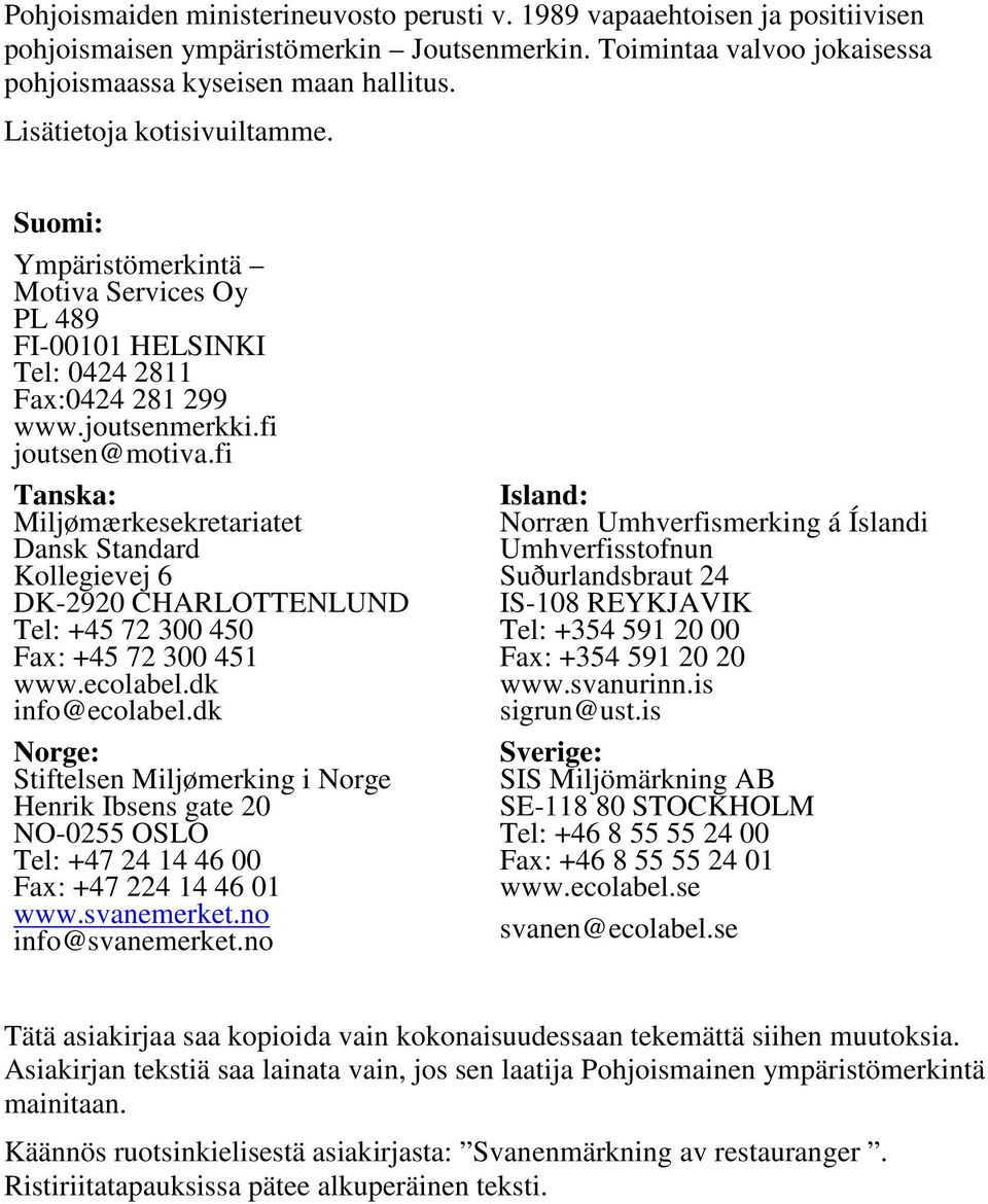 fi Tanska: Miljømærkesekretariatet Dansk Standard Kollegievej 6 DK-2920 CHARLOTTENLUND Tel: +45 72 300 450 Fax: +45 72 300 451 www.ecolabel.dk info@ecolabel.