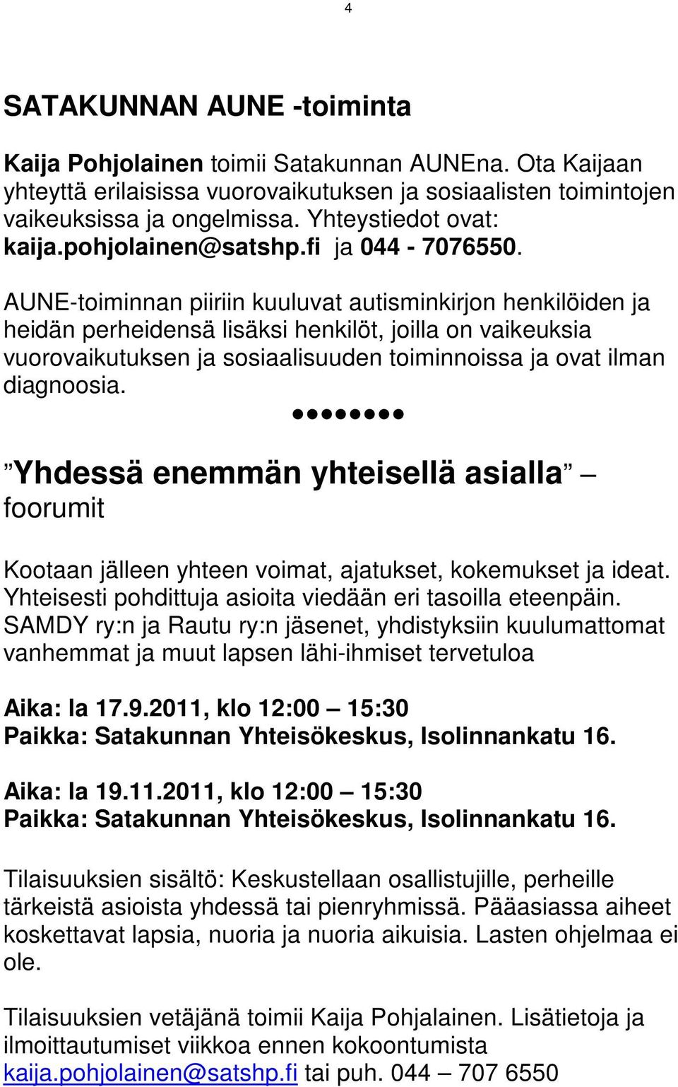 AUNE-toiminnan piiriin kuuluvat autisminkirjon henkilöiden ja heidän perheidensä lisäksi henkilöt, joilla on vaikeuksia vuorovaikutuksen ja sosiaalisuuden toiminnoissa ja ovat ilman diagnoosia.