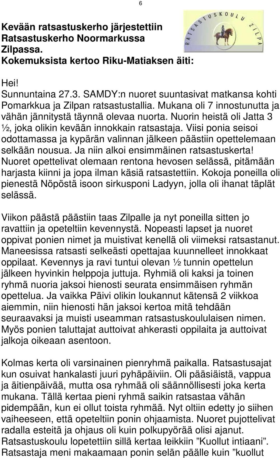Nuorin heistä oli Jatta 3 ½, joka olikin kevään innokkain ratsastaja. Viisi ponia seisoi odottamassa ja kypärän valinnan jälkeen päästiin opettelemaan selkään nousua.