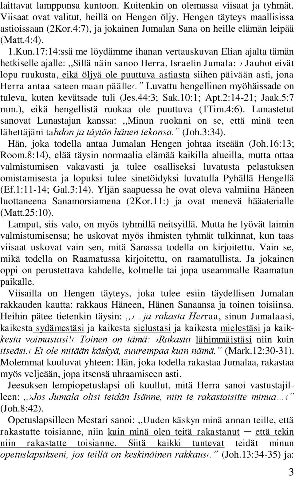 17:14:ssä me löydämme ihanan vertauskuvan Elian ajalta tämän hetkiselle ajalle:,,sillä näin sanoo Herra, Israelin Jumala: Jauhot eivät lopu ruukusta, eikä öljyä ole puuttuva astiasta siihen päivään