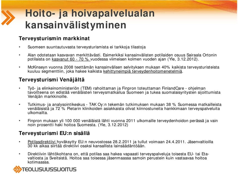 McKinseyn vuonna 2008 teettämän kansainvälisen selvityksen mukaan 40% kaikista terveysturisteista kuuluu segmenttiin, joka hakee kaikista kehittyneimpiä terveydenhoitomenetelmiä.