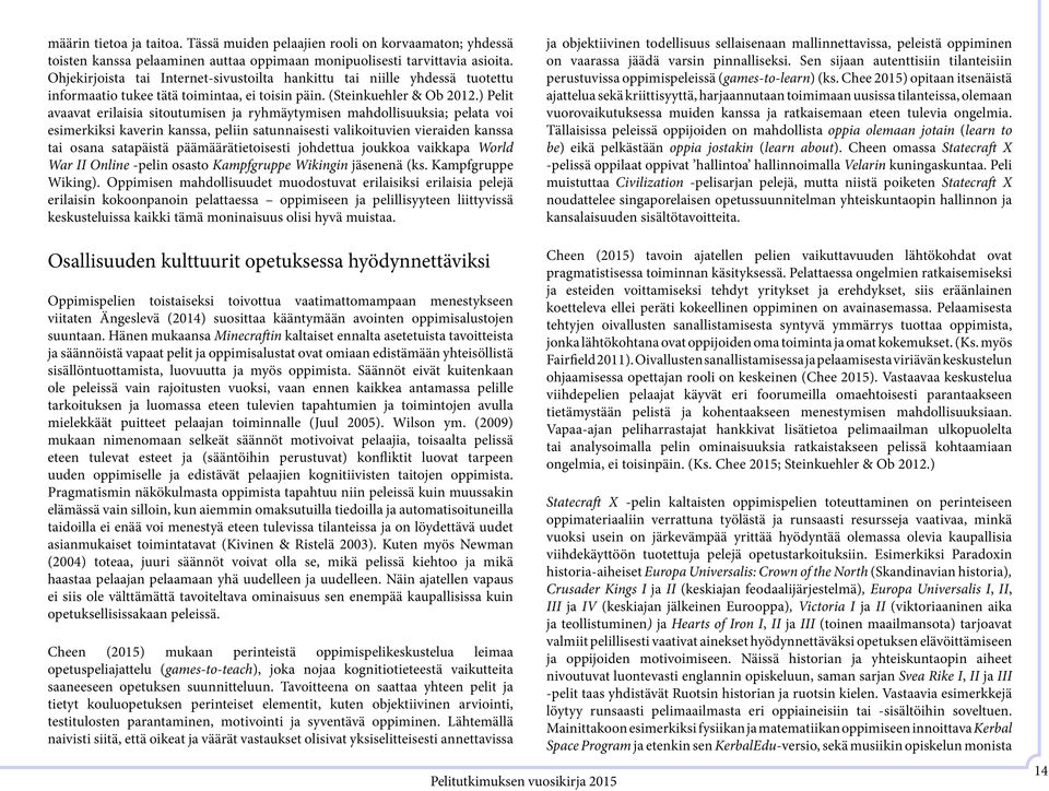 ) Pelit avaavat erilaisia sitoutumisen ja ryhmäytymisen mahdollisuuksia; pelata voi esimerkiksi kaverin kanssa, peliin satunnaisesti valikoituvien vieraiden kanssa tai osana satapäistä