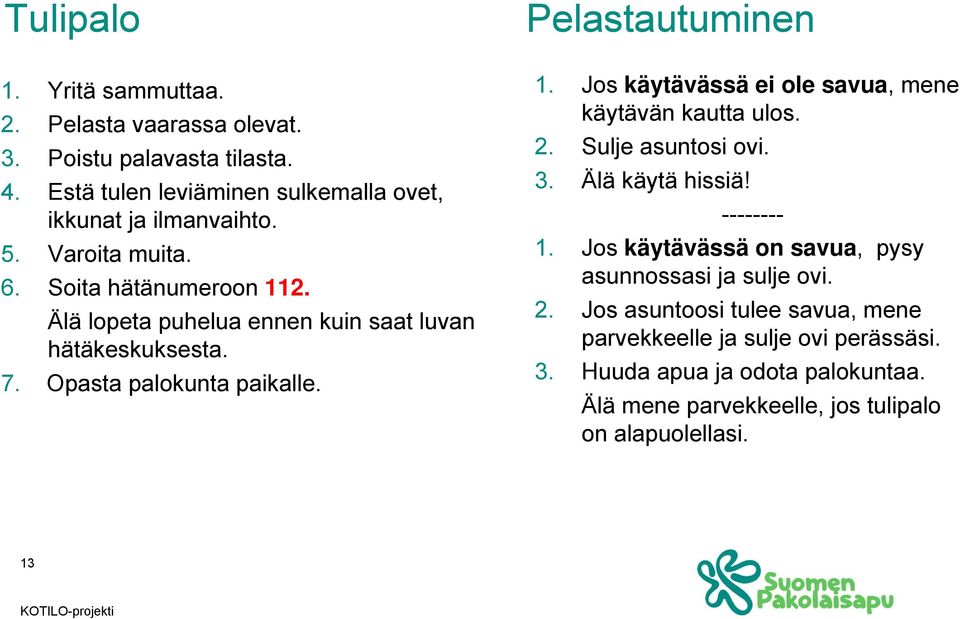 Jos käytävässä ei ole savua, mene käytävän kautta ulos. 2. Sulje asuntosi ovi. 3. Älä käytä hissiä! -------- 1.