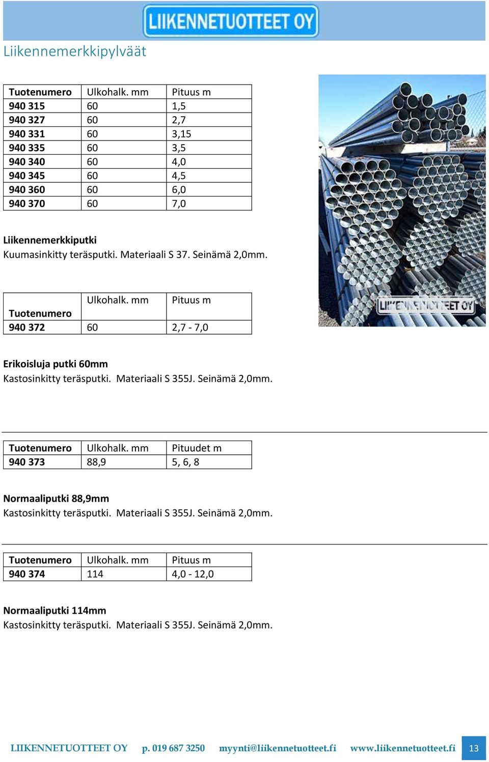 teräsputki. Materiaali S 37. Seinämä 2,0mm. Ulkohalk. mm Pituus m 940 372 60 2,7-7,0 Erikoisluja putki 60mm Kastosinkitty teräsputki. Materiaali S 355J. Seinämä 2,0mm. Ulkohalk. mm Pituudet m 940 373 88,9 5, 6, 8 Normaaliputki 88,9mm Kastosinkitty teräsputki.