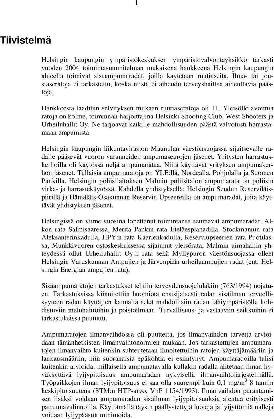Yleisölle avoimia ratoja on kolme, toiminnan harjoittajina Helsinki Shooting Club, West Shooters ja Urheiluhallit Oy. Ne tarjoavat kaikille mahdollisuuden päästä valvotusti harrastamaan ampumista.