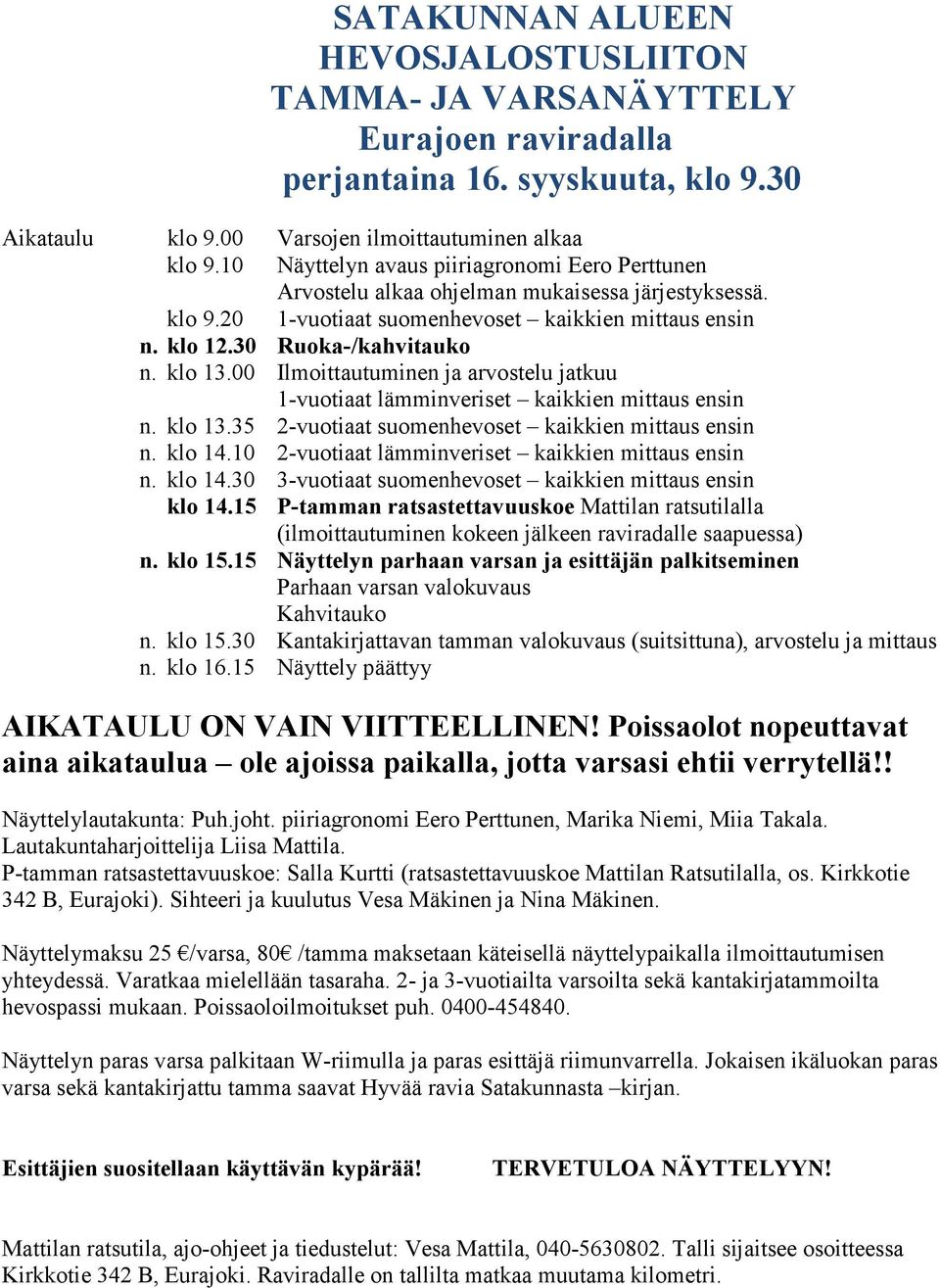 00 Ilmoittautuminen ja arvostelu jatkuu 1-vuotiaat lämminveriset kaikkien mittaus ensin n. klo 13.35 2-vuotiaat suomenhevoset kaikkien mittaus ensin n. klo 14.