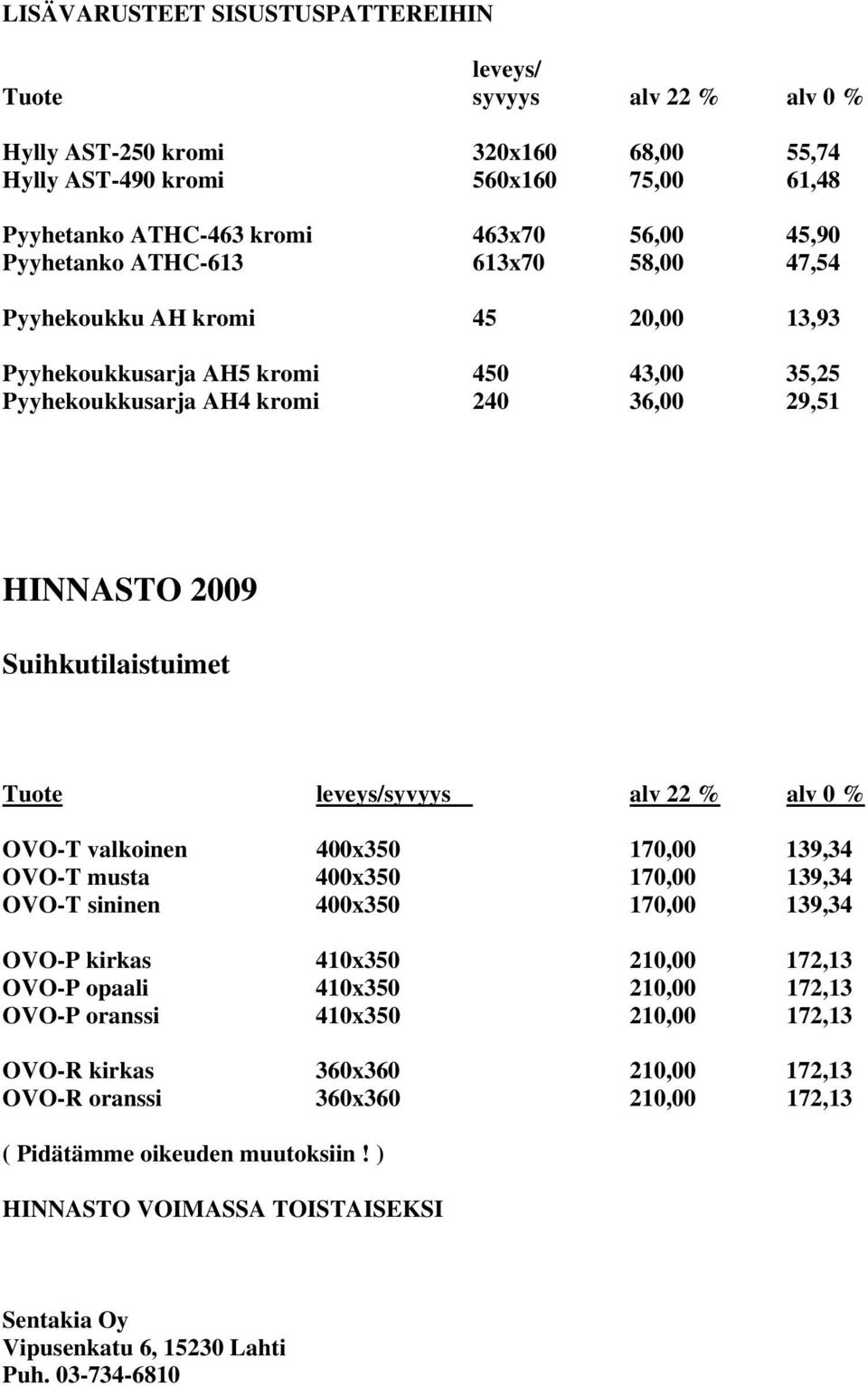 alv 22 % alv 0 % OVO-T valkoinen 400x350 170,00 139,34 OVO-T musta 400x350 170,00 139,34 OVO-T sininen 400x350 170,00 139,34 OVO-P kirkas 410x350 210,00 172,13 OVO-P opaali 410x350 210,00 172,13