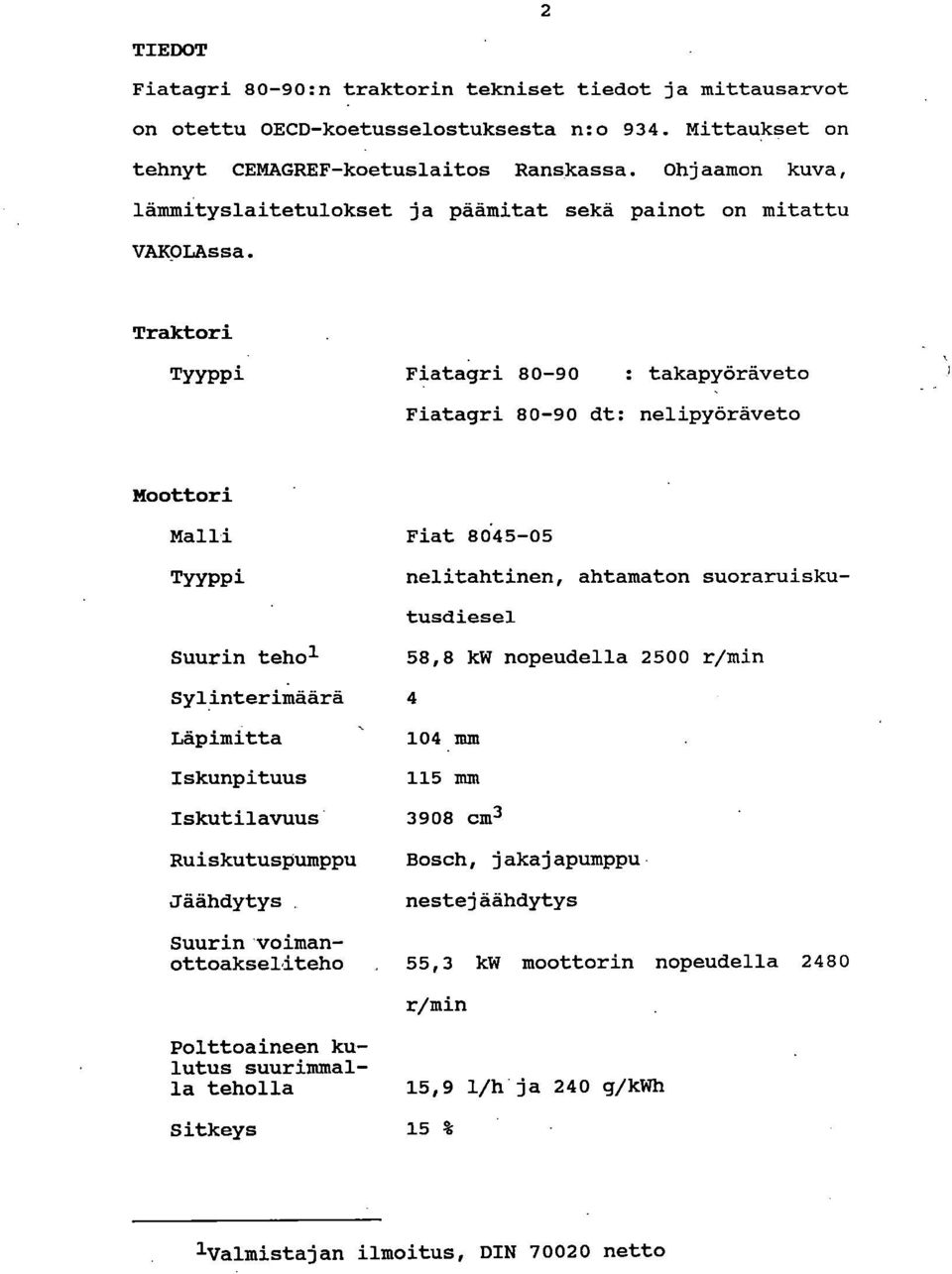 Traktori TYYPPi Fiatagri 80-90 : takapyöräveto Fiatagri 80-90 dt: nelipyöräveto Moottori Malli Fiat 8645-05 TYYPPi Suurin teho" SylinteriMäärä 4 Läpimitta Iskunpituus Iskutilavuus