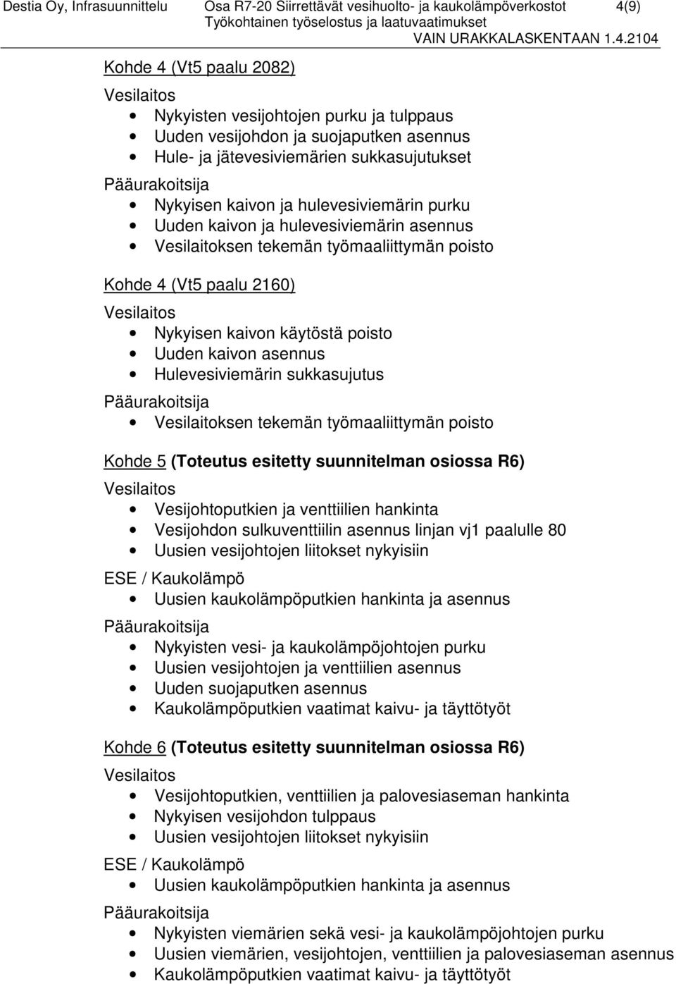 Nykyisen kaivon käytöstä poisto Uuden kaivon asennus Hulevesiviemärin sukkasujutus Vesilaitoksen tekemän työmaaliittymän poisto Kohde 5 (Toteutus esitetty suunnitelman osiossa R6) Vesijohtoputkien ja