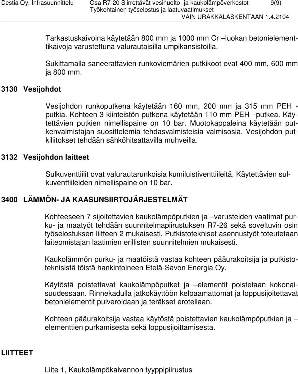 Kohteen 3 kiinteistön putkena käytetään 110 mm PEH putkea. Käytettävien putkien nimellispaine on 10 bar. Muotokappaleina käytetään putkenvalmistajan suosittelemia tehdasvalmisteisia valmisosia.