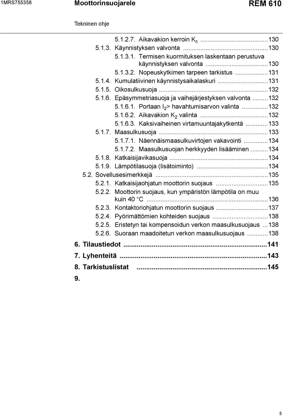 ..132 5.1.6.3. Kaksivaiheinen virtamuuntajakytkentä...133 5.1.7. Maasulkusuoja...133 5.1.7.1. Näennäismaasulkuvirtojen vakavointi...134 5.1.7.2. Maasulkusuojan herkkyyden lisääminen...134 5.1.8.