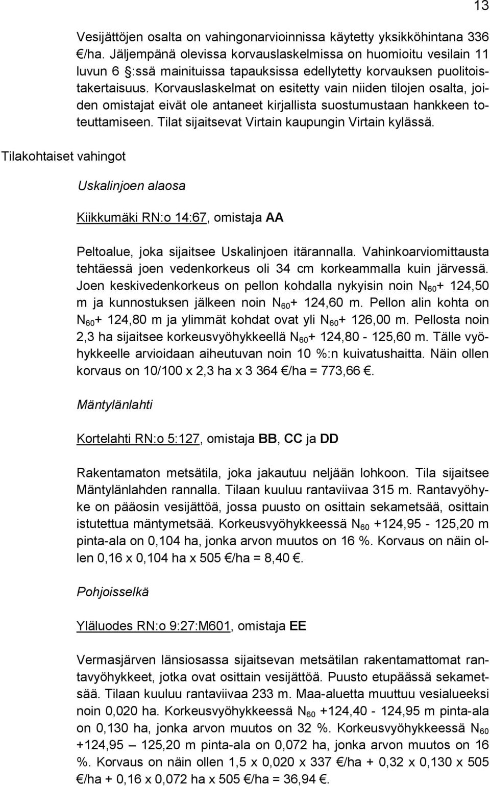 Korvauslaskelmat on esitetty vain niiden tilojen osalta, joiden omistajat eivät ole antaneet kirjallista suostumustaan hankkeen toteuttamiseen. Tilat sijaitsevat Virtain kaupungin Virtain kylässä.