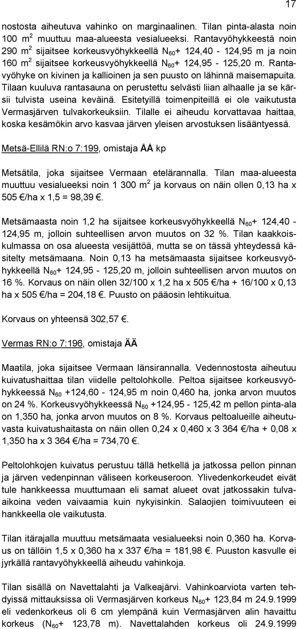 Rantavyöhyke on kivinen ja kallioinen ja sen puusto on lähinnä maisemapuita. Tilaan kuuluva rantasauna on perustettu selvästi liian alhaalle ja se kärsii tulvista useina keväinä.