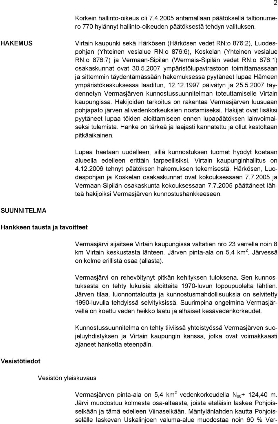 RN:o 876:1) osakaskunnat ovat 30.5.2007 ympäristölupavirastoon toimittamassaan ja sittemmin täydentämässään hakemuksessa pyytäneet lupaa Hämeen ympäristökeskuksessa laaditun, 12.12.1997 päivätyn ja 25.