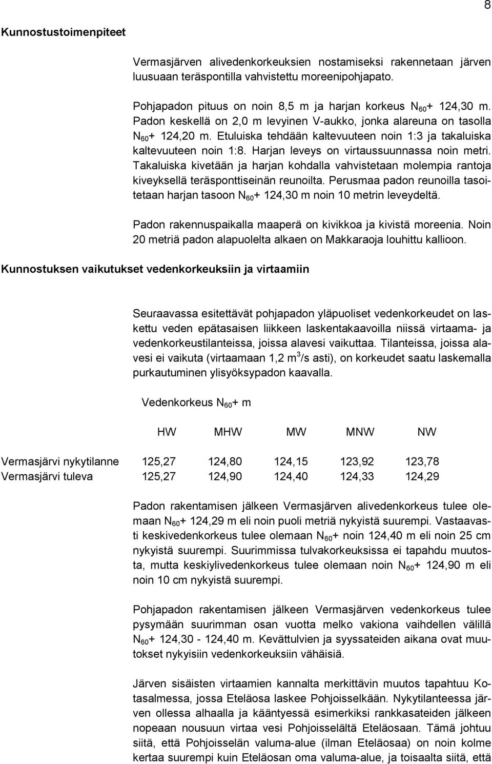 Etuluiska tehdään kaltevuuteen noin 1:3 ja takaluiska kaltevuuteen noin 1:8. Harjan leveys on virtaussuunnassa noin metri.