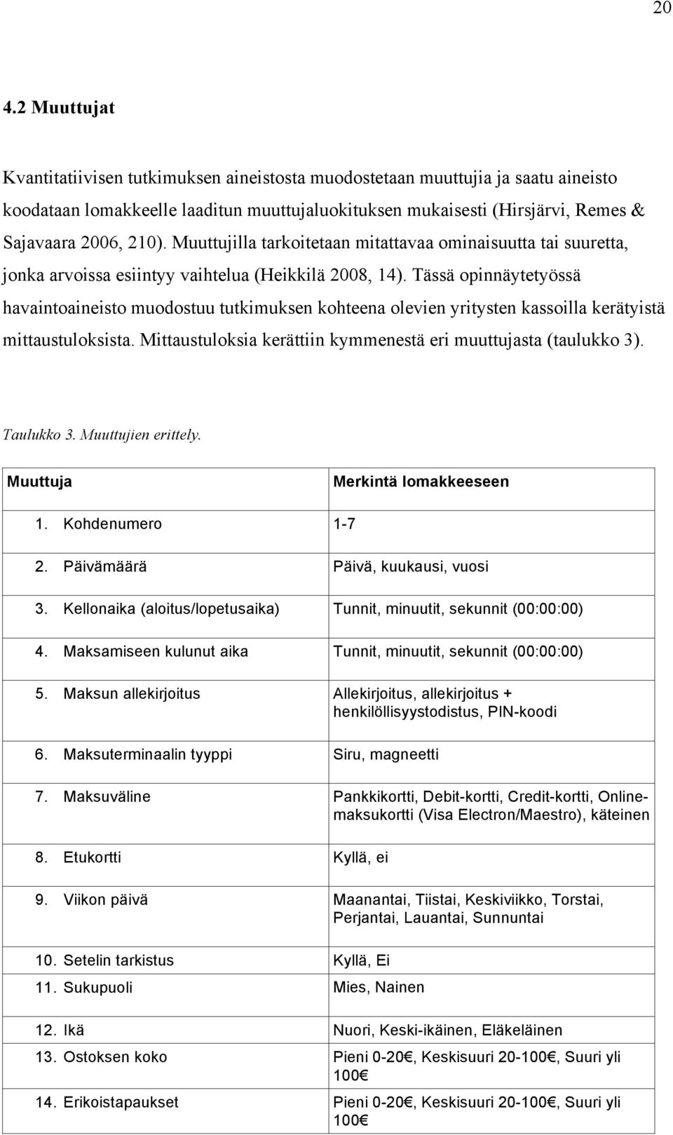 Tässä opinnäytetyössä havaintoaineisto muodostuu tutkimuksen kohteena olevien yritysten kassoilla kerätyistä mittaustuloksista. Mittaustuloksia kerättiin kymmenestä eri muuttujasta (taulukko 3).