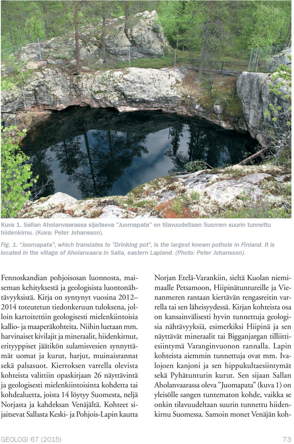 Kirja on syntynyt vuosina 2012 2014 toteutetun tiedonkeruun tuloksena, jolloin kartoitettiin geologisesti mielenkiintoisia kallio- ja maaperäkohteita. Niihin luetaan mm.