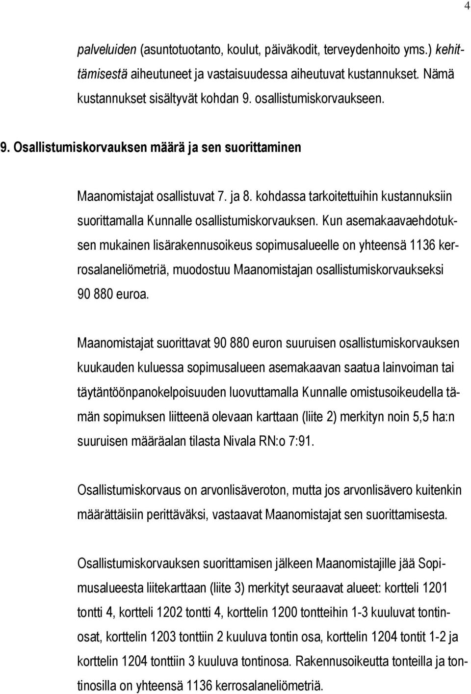 Kun asemakaavaehdotuksen mukainen lisärakennusoikeus sopimusalueelle on yhteensä 1136 kerrosalaneliömetriä, muodostuu Maanomistajan osallistumiskorvaukseksi 90 880 euroa.