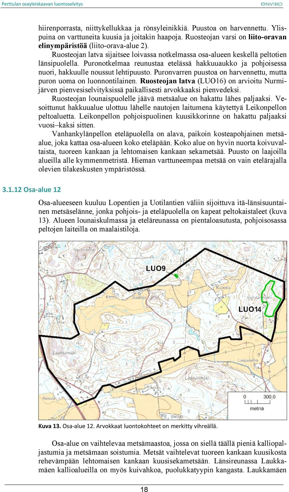 Puronotkelmaa reunustaa etelässä hakkuuaukko ja pohjoisessa nuori, hakkuulle noussut lehtipuusto. Puronvarren puustoa on harvennettu, mutta puron uoma on luonnontilainen.