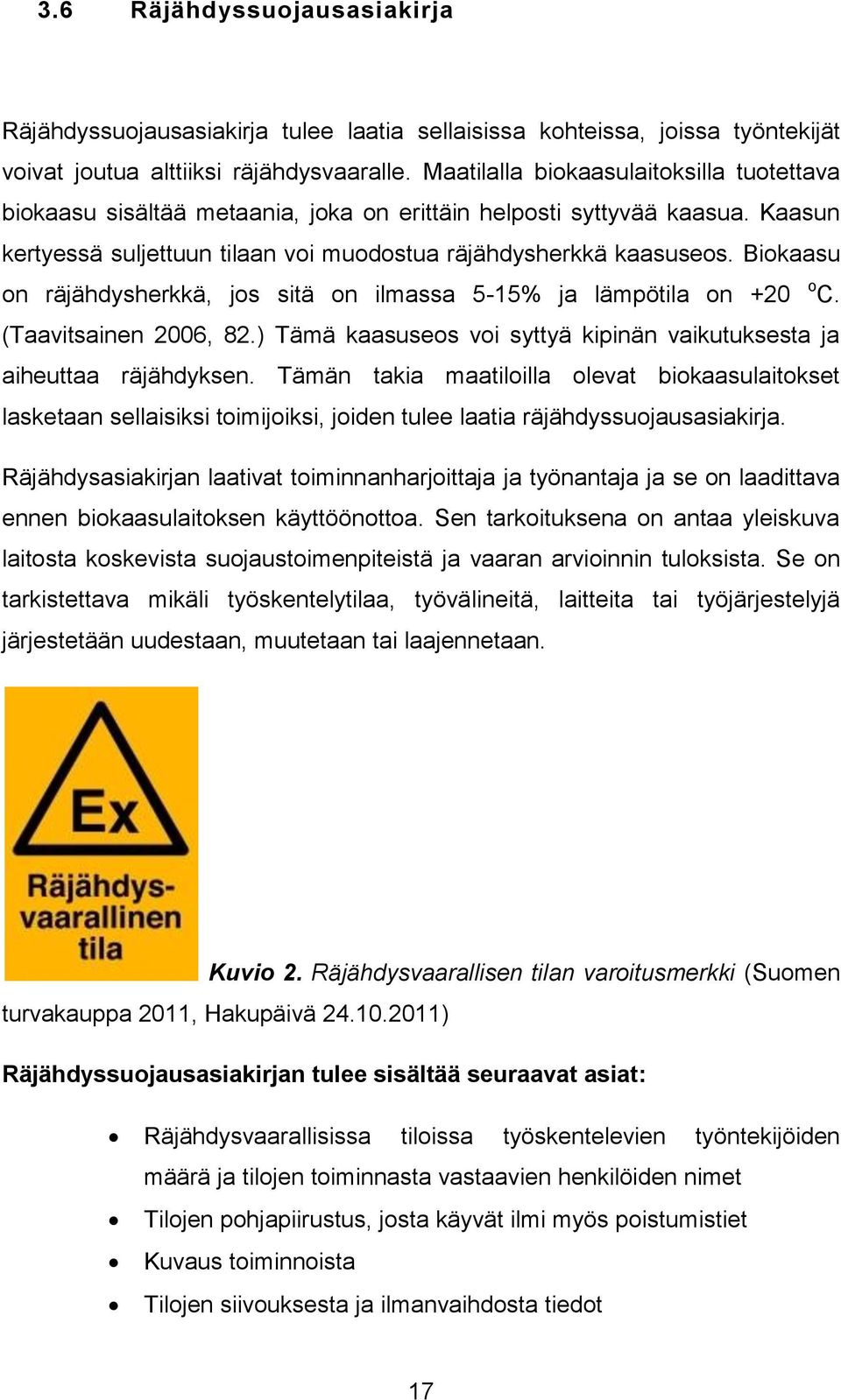 Biokaasu on räjähdysherkkä, jos sitä on ilmassa 5-15% ja lämpötila on +20 o C. (Taavitsainen 2006, 82.) Tämä kaasuseos voi syttyä kipinän vaikutuksesta ja aiheuttaa räjähdyksen.