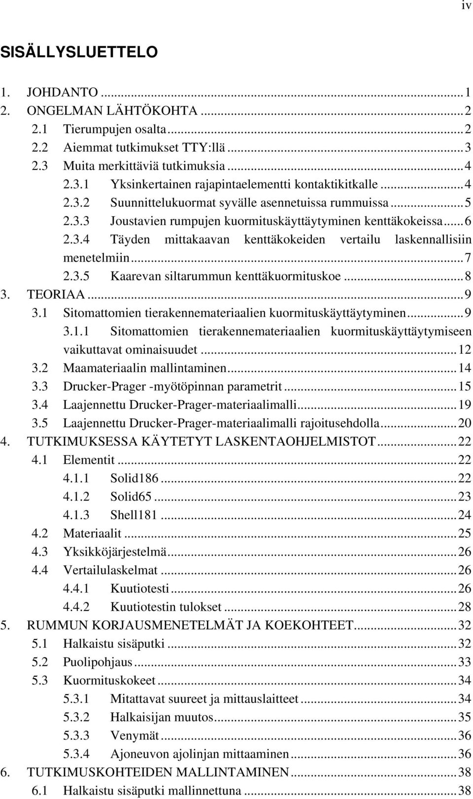 .. 7 2.3.5 Kaarevan siltarummun kenttäkuormituskoe... 8 3. TEORIAA... 9 3.1 Sitomattomien tierakennemateriaalien kuormituskäyttäytyminen... 9 3.1.1 Sitomattomien tierakennemateriaalien kuormituskäyttäytymiseen vaikuttavat ominaisuudet.