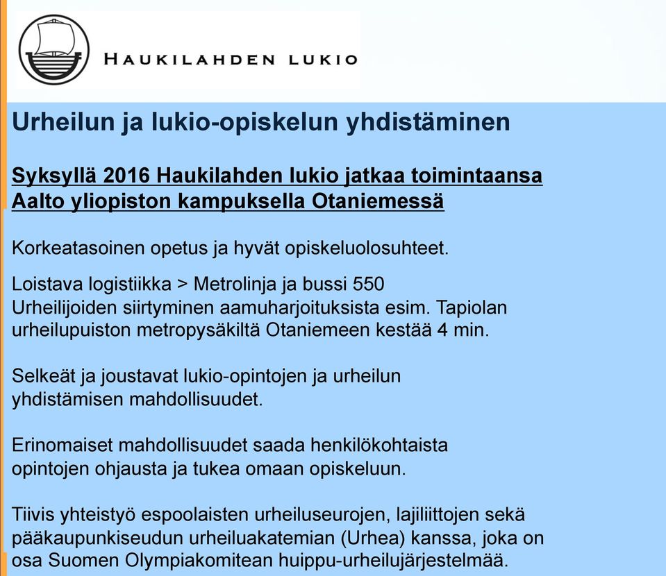 Tapiolan urheilupuiston metropysäkiltä Otaniemeen kestää 4 min. Selkeät ja joustavat lukio-opintojen ja urheilun yhdistämisen mahdollisuudet.