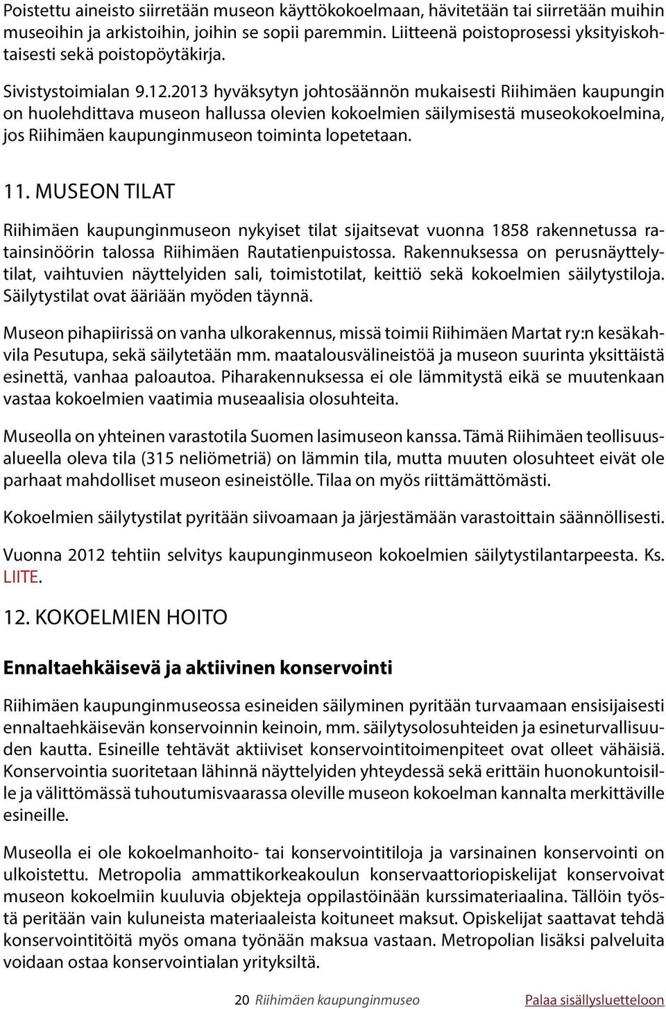 2013 hyväksytyn johtosäännön mukaisesti Riihimäen kaupungin on huolehdittava museon hallussa olevien kokoelmien säilymisestä museokokoelmina, jos Riihimäen kaupunginmuseon toiminta lopetetaan. 11.