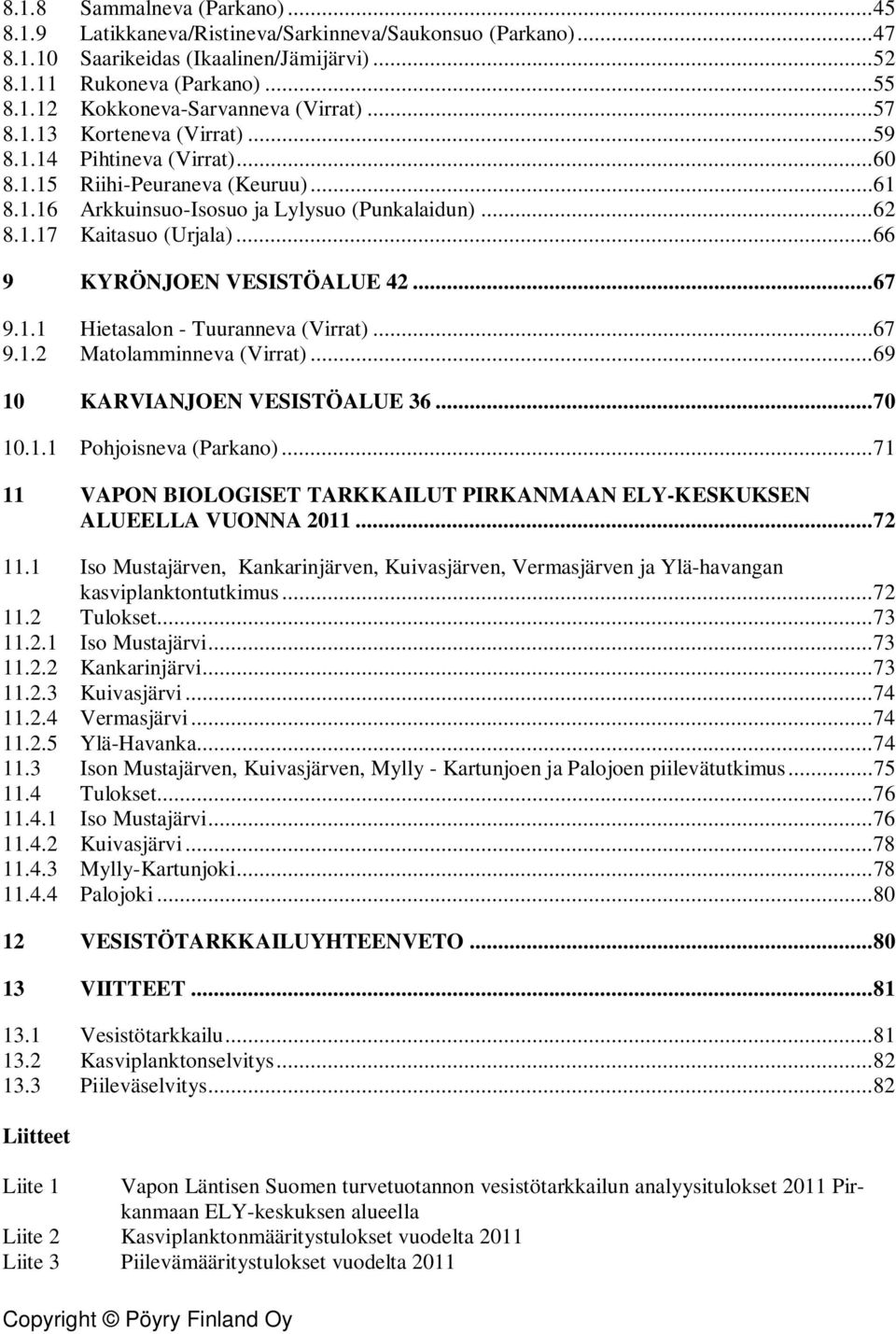 .. 66 9 KYRÖNJOEN VESISTÖALUE 42... 67 9.1.1 Hietasalon - Tuuranneva (Virrat)... 67 9.1.2 Matolamminneva (Virrat)... 69 10 KARVIANJOEN VESISTÖALUE 36... 70 10.1.1 Pohjoisneva (Parkano).