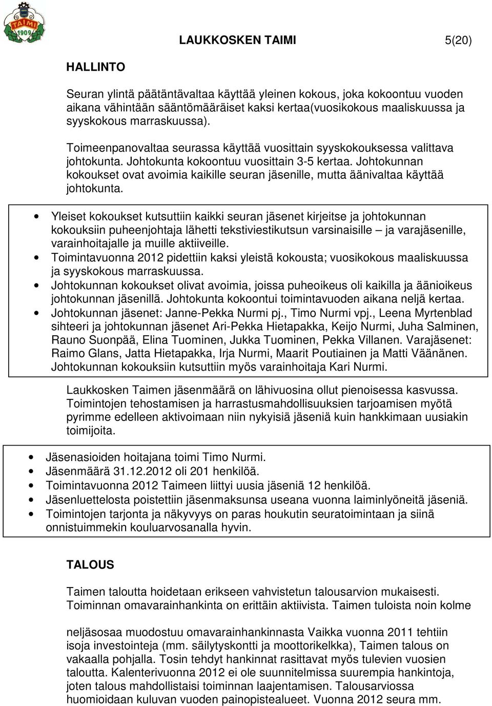 Johtokunnan kokoukset ovat avoimia kaikille seuran jäsenille, mutta äänivaltaa käyttää johtokunta.