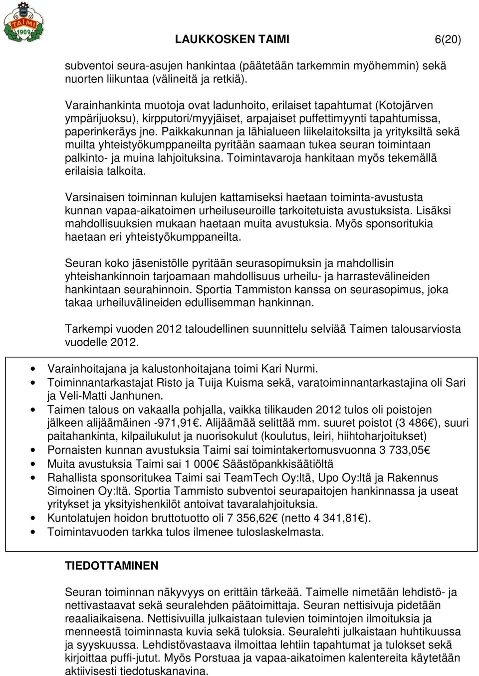Paikkakunnan ja lähialueen liikelaitoksilta ja yrityksiltä sekä muilta yhteistyökumppaneilta pyritään saamaan tukea seuran toimintaan palkinto- ja muina lahjoituksina.