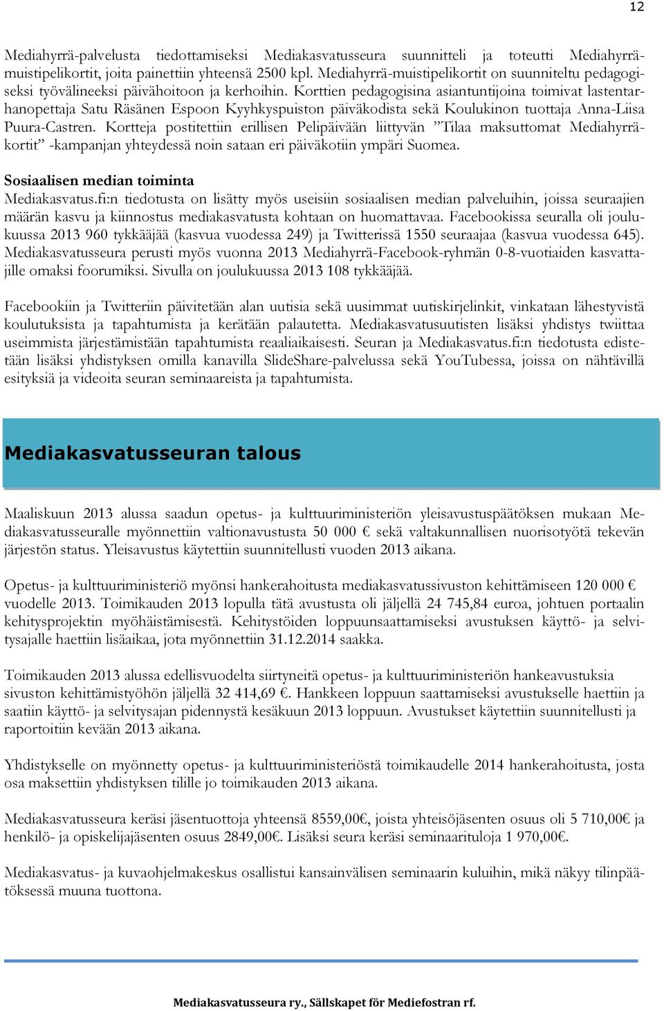 Korttien pedagogisina asiantuntijoina toimivat lastentarhanopettaja Satu Räsänen Espoon Kyyhkyspuiston päiväkodista sekä Koulukinon tuottaja Anna-Liisa Puura-Castren.