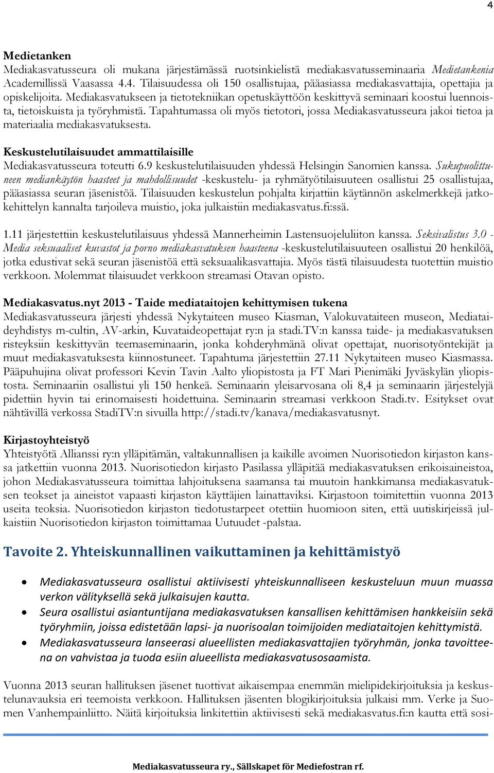 Tapahtumassa oli myös tietotori, jossa Mediakasvatusseura jakoi tietoa ja materiaalia mediakasvatuksesta. Keskustelutilaisuudet ammattilaisille Mediakasvatusseura toteutti 6.