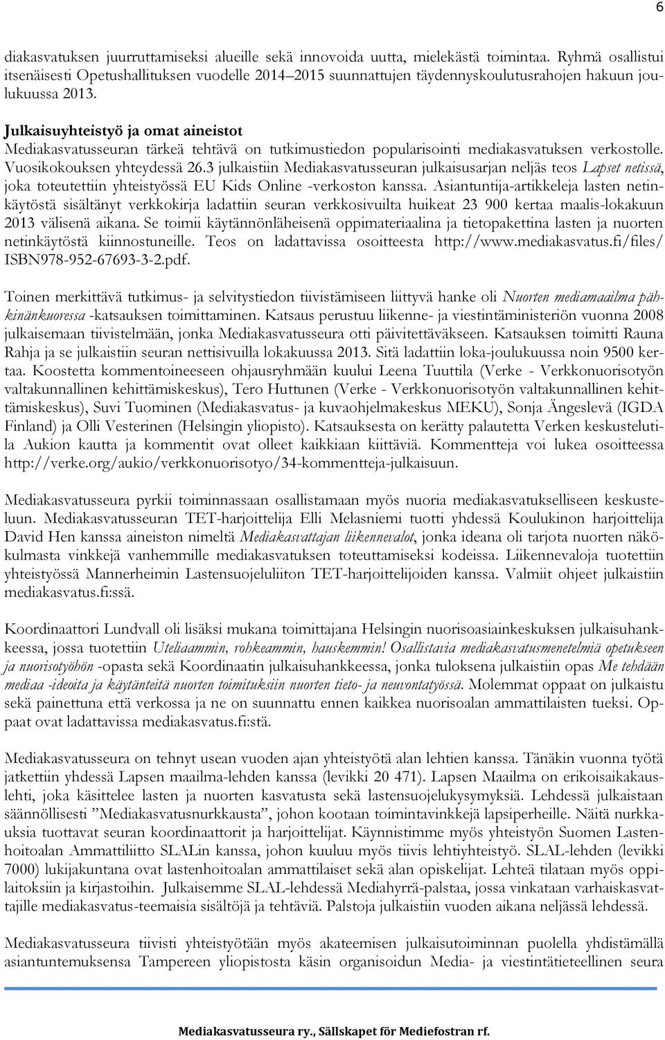 Julkaisuyhteistyö ja omat aineistot Mediakasvatusseuran tärkeä tehtävä on tutkimustiedon popularisointi mediakasvatuksen verkostolle. Vuosikokouksen yhteydessä 26.