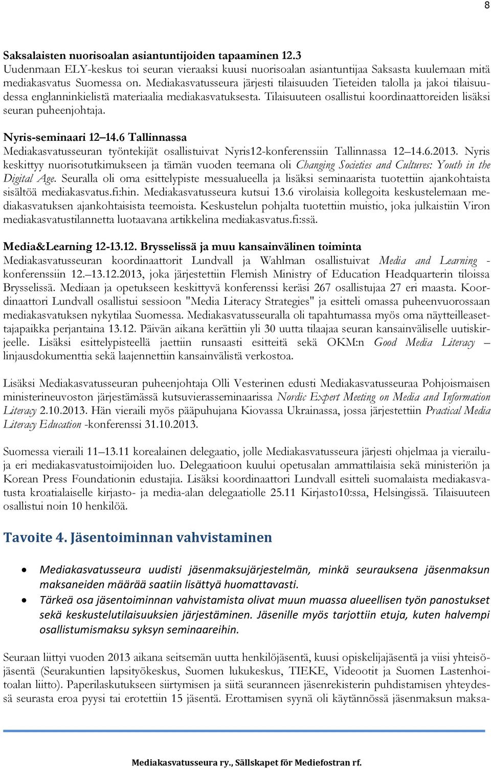 Tilaisuuteen osallistui koordinaattoreiden lisäksi seuran puheenjohtaja. Nyris-seminaari 12 14.6 Tallinnassa Mediakasvatusseuran työntekijät osallistuivat Nyris12-konferenssiin Tallinnassa 12 14.6.2013.