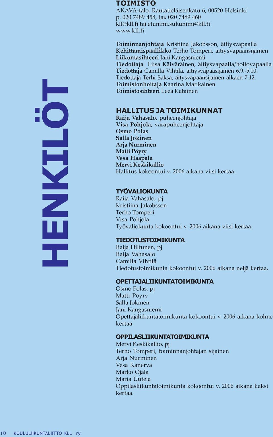 Tiedottaja Liisa Käiväräinen, äitiysvapaalla/hoitovapaalla Tiedottaja Camilla Vihtilä, äitiysvapaasijainen 6.9.-5.10. Tiedottaja Terhi Saksa, äitysvapaansijainen alkaen 7.12.