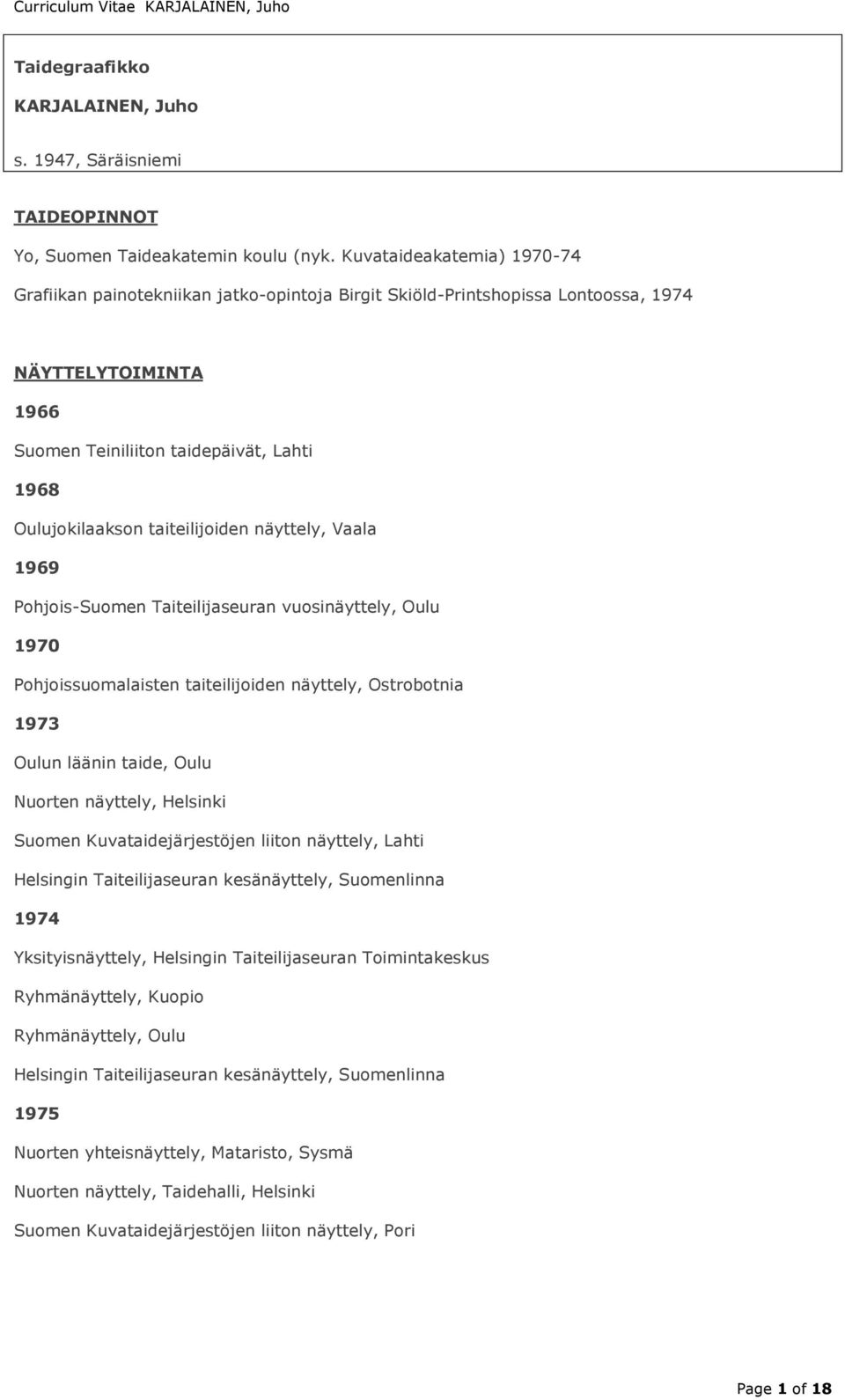 taiteilijoiden näyttely, Vaala 1969 Pohjois-Suomen Taiteilijaseuran vuosinäyttely, Oulu 1970 Pohjoissuomalaisten taiteilijoiden näyttely, Ostrobotnia 1973 Oulun läänin taide, Oulu Nuorten näyttely,