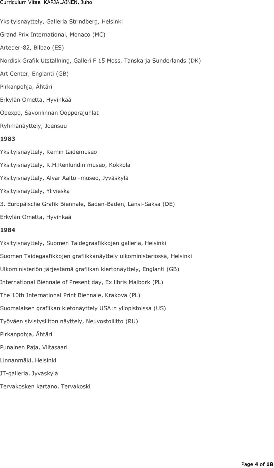 Europäische Grafik Biennale, Baden-Baden, Länsi-Saksa (DE) Erkylän Ometta, Hyvinkää 1984 Yksityisnäyttely, Suomen Taidegraafikkojen galleria, Helsinki Suomen Taidegaafikkojen grafiikkanäyttely