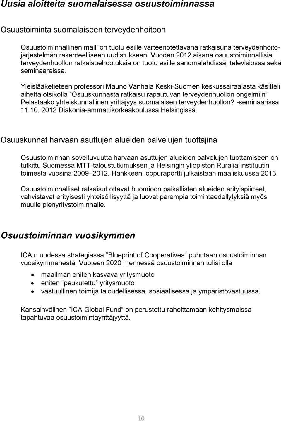 Yleislääketieteen professori Mauno Vanhala Keski-Suomen keskussairaalasta käsitteli aihetta otsikolla Osuuskunnasta ratkaisu rapautuvan terveydenhuollon ongelmiin Pelastaako yhteiskunnallinen