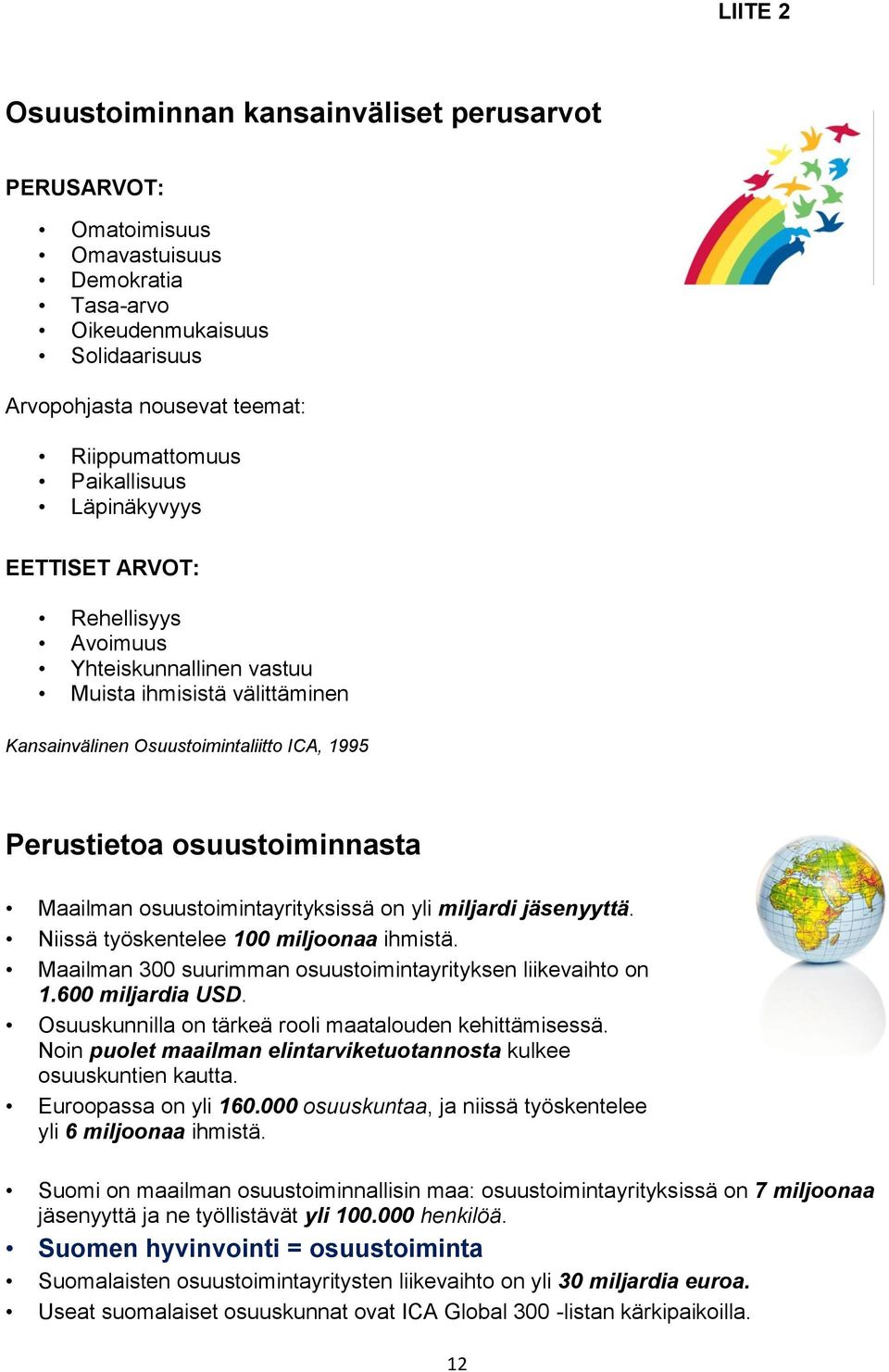 osuustoimintayrityksissä on yli miljardi jäsenyyttä. Niissä työskentelee 100 miljoonaa ihmistä. Maailman 300 suurimman osuustoimintayrityksen liikevaihto on 1.600 miljardia USD.