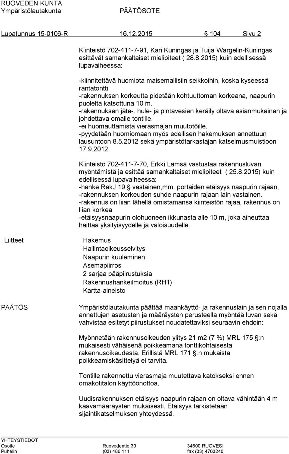 katsottuna 10 m. -rakennuksen jäte-. hule- ja pintavesien keräily oltava asianmukainen ja johdettava omalle tontille. -ei huomauttamista vierasmajan muutotöille.