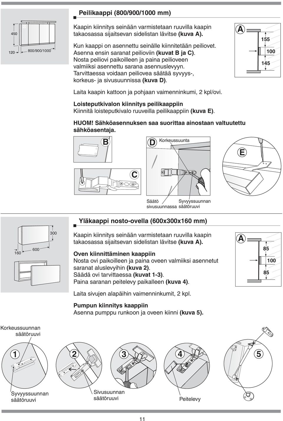 Laita kaapin kattoon ja pohjaan vaimenninkumi, 2 kpl/ovi Loisteputkivalon kiinnitys peilikaappiin Kiinnitä loisteputkivalo ruuveilla peilikaappiin (kuva E) Peilikaappi (800/900/1000 mm) HUOM!