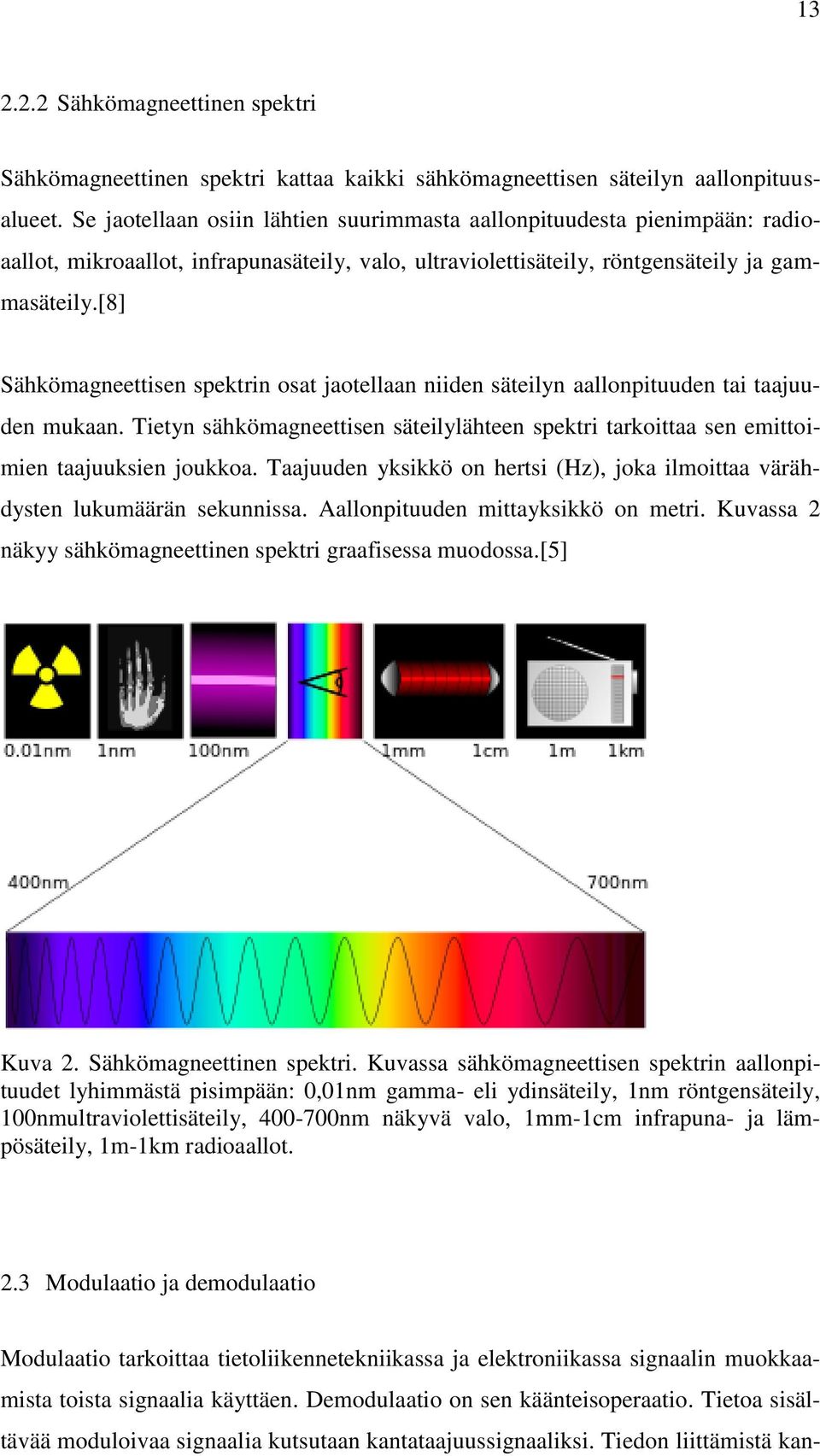 [8] Sähkömagneettisen spektrin osat jaotellaan niiden säteilyn aallonpituuden tai taajuuden mukaan. Tietyn sähkömagneettisen säteilylähteen spektri tarkoittaa sen emittoimien taajuuksien joukkoa.