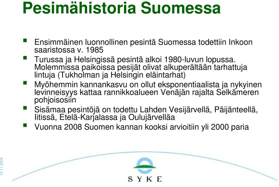 Molemmissa paikoissa pesijät olivat alkuperältään tarhattuja lintuja (Tukholman ja Helsingin eläintarhat) Myöhemmin kannankasvu on ollut