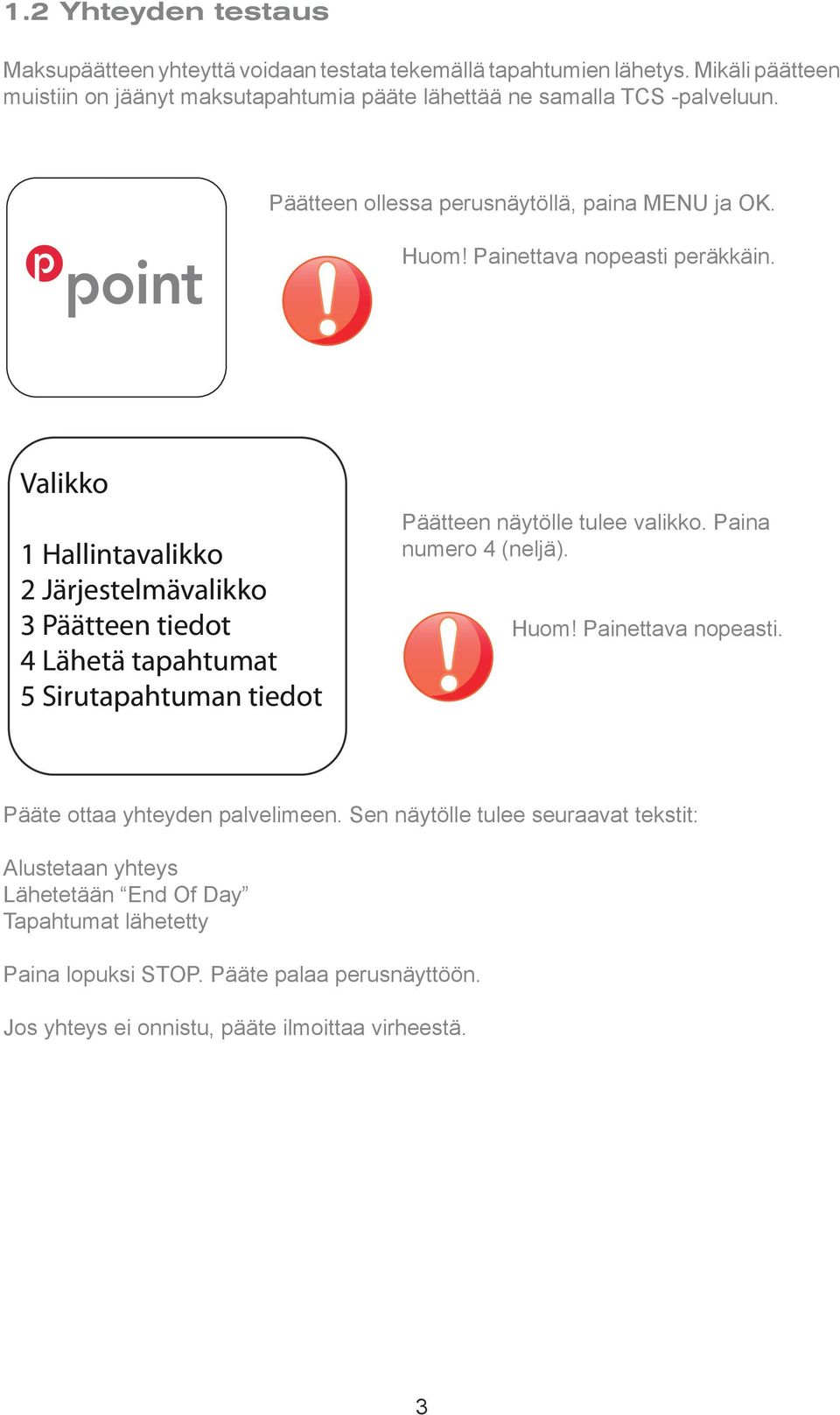 Painettava nopeasti peräkkäin. Valikko 1 Hallintavalikko 2 Järjestelmävalikko 3 Päätteen tiedot 4 Lähetä tapahtumat 5 Sirutapahtuman tiedot Päätteen näytölle tulee valikko.